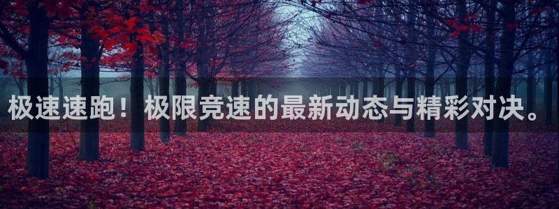 乐球直播app免费下载安装最新版：极速速跑！极限竞速的最新动态与精彩对决。