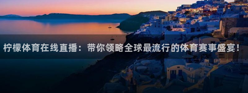 乐球直播在线：柠檬体育在线直播：带你领略全球最流行的体育赛事盛宴！