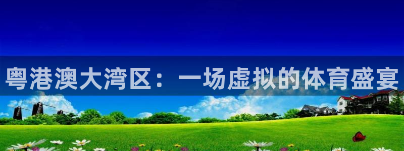 jrs乐球吧体育直播：粤港澳大湾区：一场虚拟的体育盛宴
